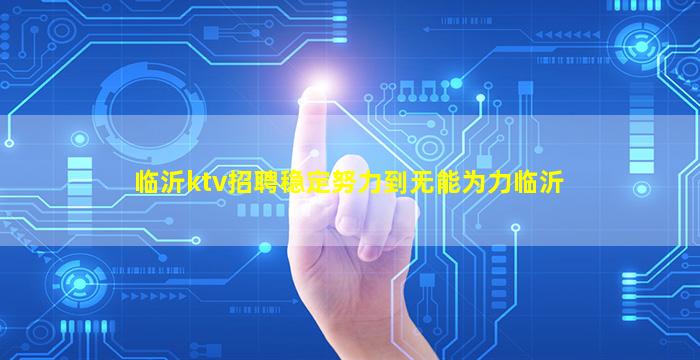 临沂ktv招聘稳定努力到无能为力临沂